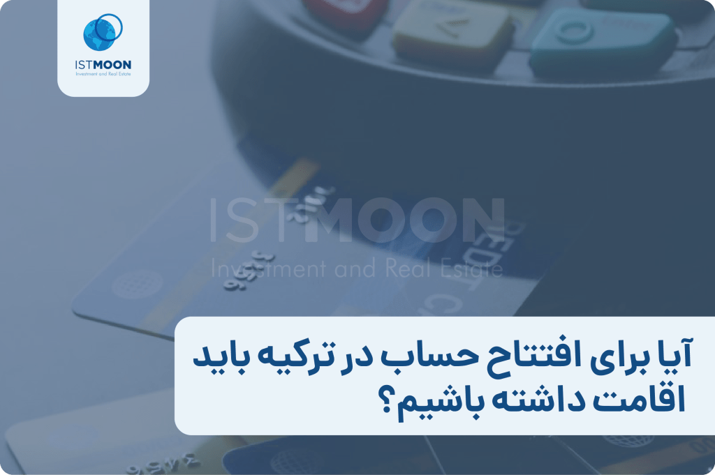 آیا برای افتتاح حساب در ترکیه باید اقامت داشته باشیم؟